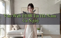 vào web ee88 tại Hà Nam cả ngày