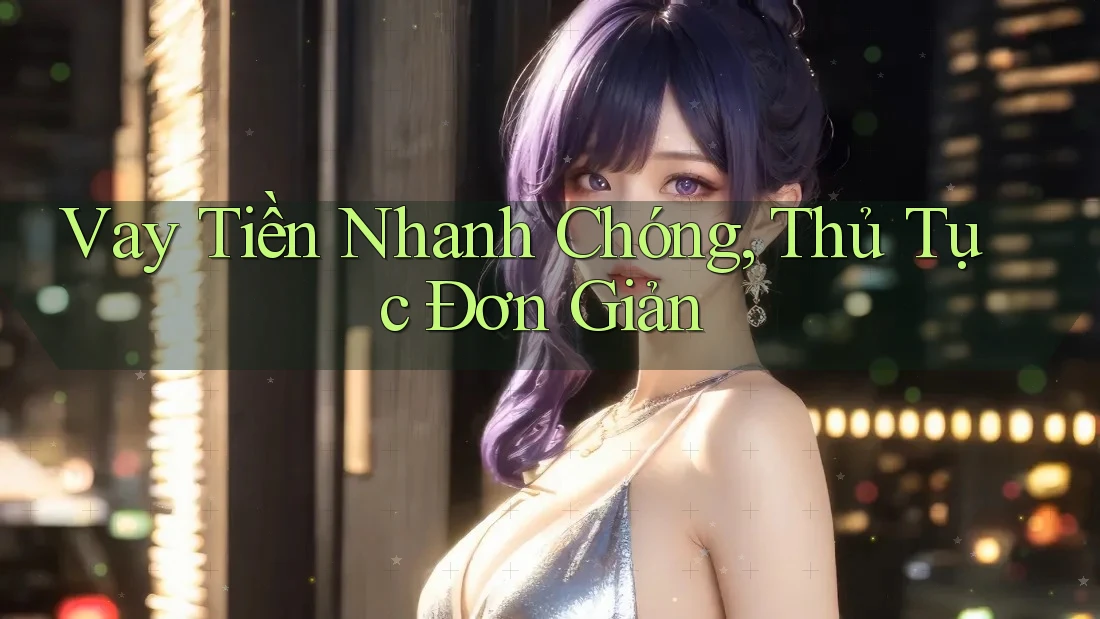 Vay Tiền Nhanh Chóng, Thủ Tục Đơn Giản