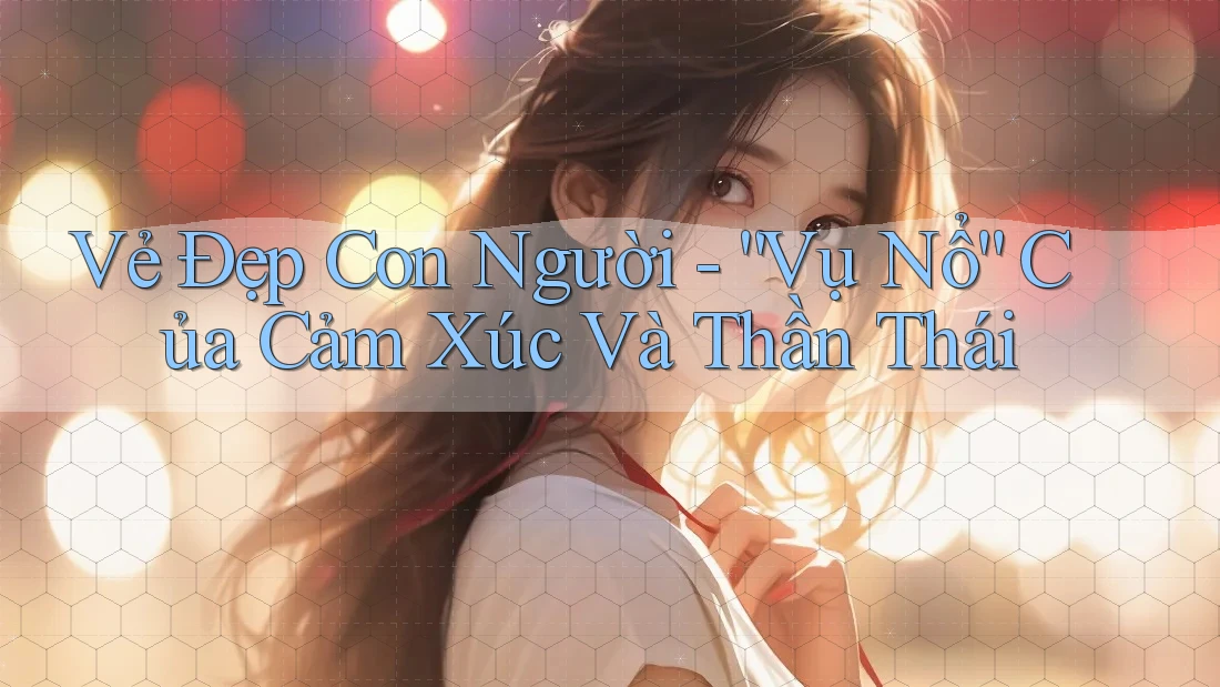 Vẻ Đẹp Con Người - “Vụ Nổ” Của Cảm Xúc Và Thần Thái