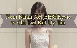 xem nhận xét ee88 review chi tiết rất uy tín