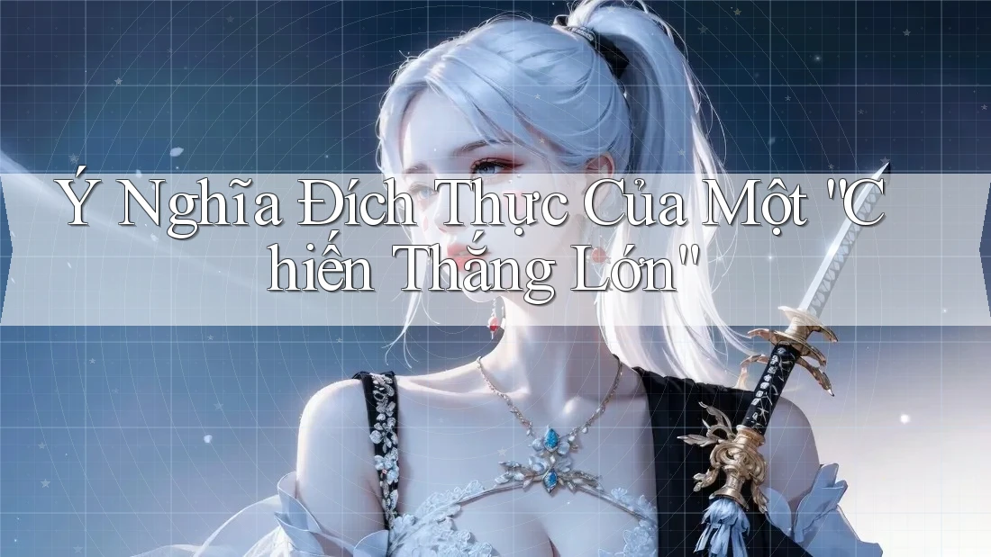 Ý Nghĩa Đích Thực Của Một “Chiến Thắng Lớn” Ý Nghĩa Đích Thực Của Một “Chiến Thắng Lớn”